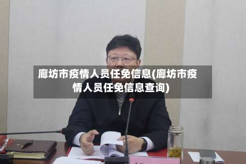 廊坊市疫情人员任免信息(廊坊市疫情人员任免信息查询)-第1张图片