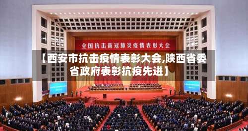 【西安市抗击疫情表彰大会,陕西省委省政府表彰抗疫先进】-第2张图片