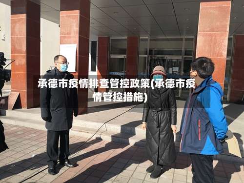 承德市疫情排查管控政策(承德市疫情管控措施)-第2张图片