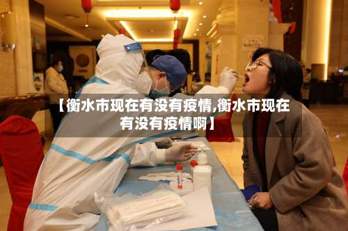 【衡水市现在有没有疫情,衡水市现在有没有疫情啊】-第1张图片