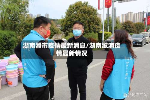 湖南潘市疫情最新消息/湖南溆浦疫情最新情况-第1张图片
