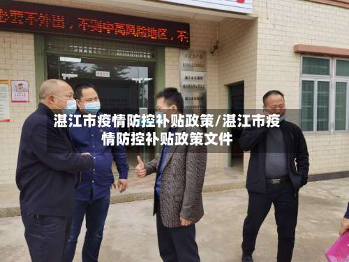 湛江市疫情防控补贴政策/湛江市疫情防控补贴政策文件-第1张图片