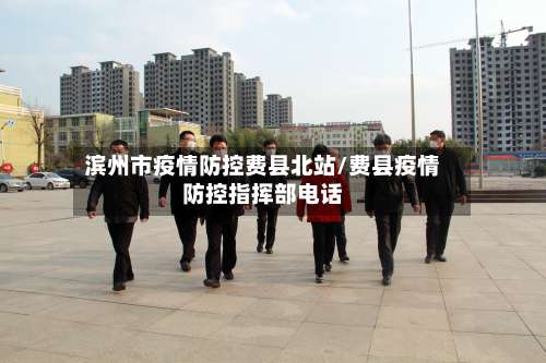 滨州市疫情防控费县北站/费县疫情防控指挥部电话-第1张图片
