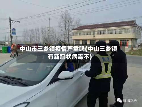 中山市三乡镇疫情严重吗(中山三乡镇有新冠状病毒不)-第1张图片