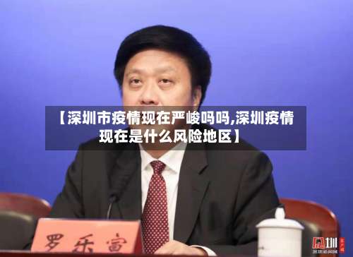 【深圳市疫情现在严峻吗吗,深圳疫情现在是什么风险地区】-第1张图片