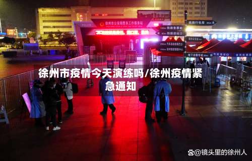 徐州市疫情今天演练吗/徐州疫情紧急通知-第1张图片