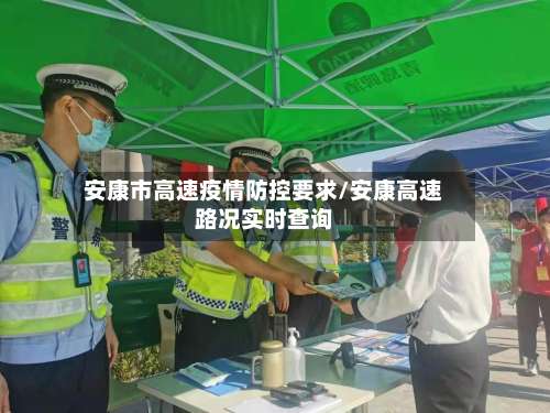 安康市高速疫情防控要求/安康高速路况实时查询-第1张图片