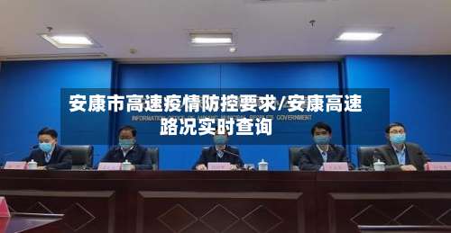 安康市高速疫情防控要求/安康高速路况实时查询-第2张图片