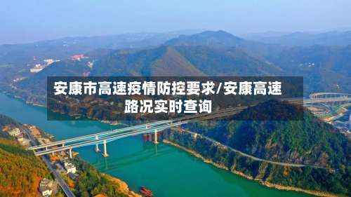 安康市高速疫情防控要求/安康高速路况实时查询-第3张图片