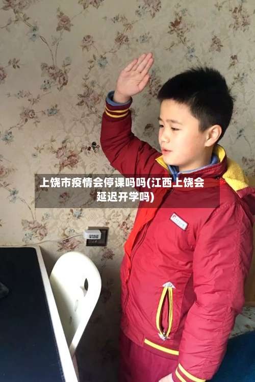 上饶市疫情会停课吗吗(江西上饶会延迟开学吗)-第3张图片