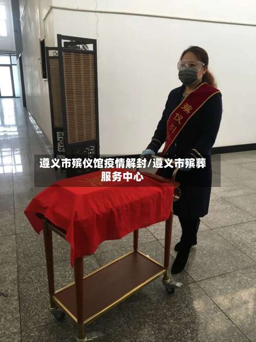 遵义市殡仪馆疫情解封/遵义市殡葬服务中心-第1张图片