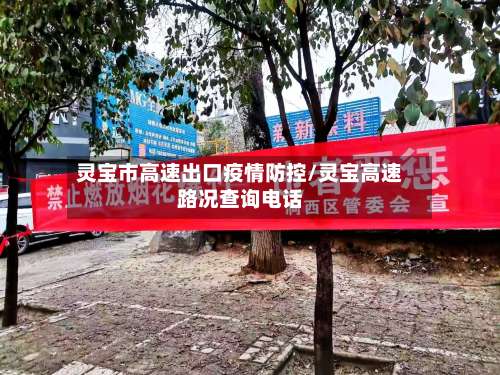 灵宝市高速出口疫情防控/灵宝高速路况查询电话-第1张图片