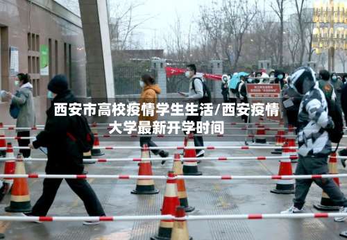 西安市高校疫情学生生活/西安疫情大学最新开学时间-第2张图片