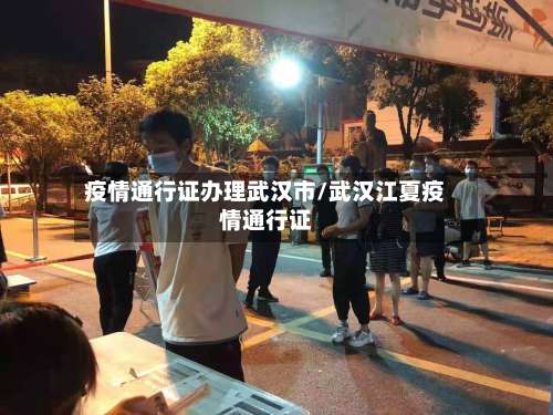 疫情通行证办理武汉市/武汉江夏疫情通行证-第1张图片