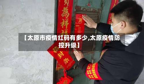 【太原市疫情红码有多少,太原疫情防控升级】-第1张图片