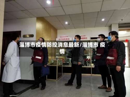 淄博市疫情防控消息最新/淄博市 疫情-第2张图片