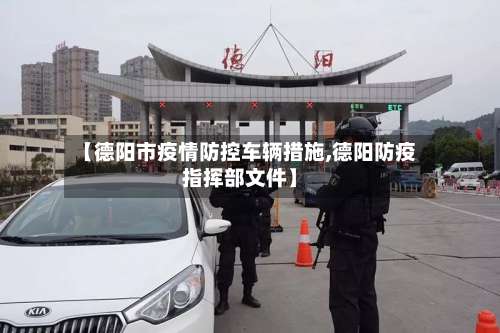 【德阳市疫情防控车辆措施,德阳防疫指挥部文件】-第1张图片