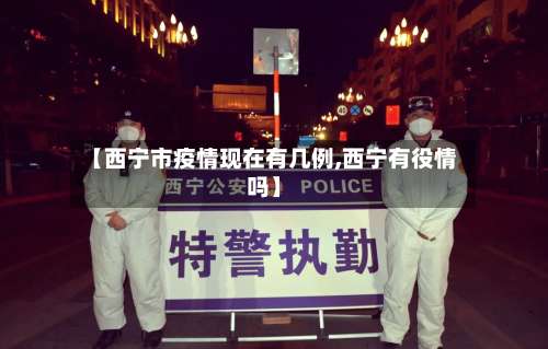 【西宁市疫情现在有几例,西宁有役情吗】-第1张图片