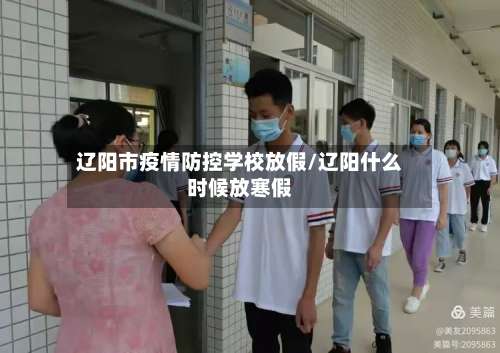 辽阳市疫情防控学校放假/辽阳什么时候放寒假-第2张图片