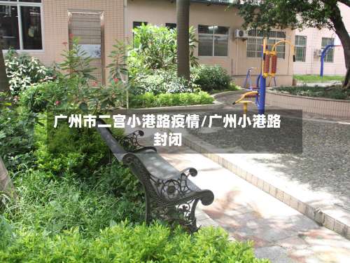 广州市二宫小港路疫情/广州小港路封闭-第1张图片