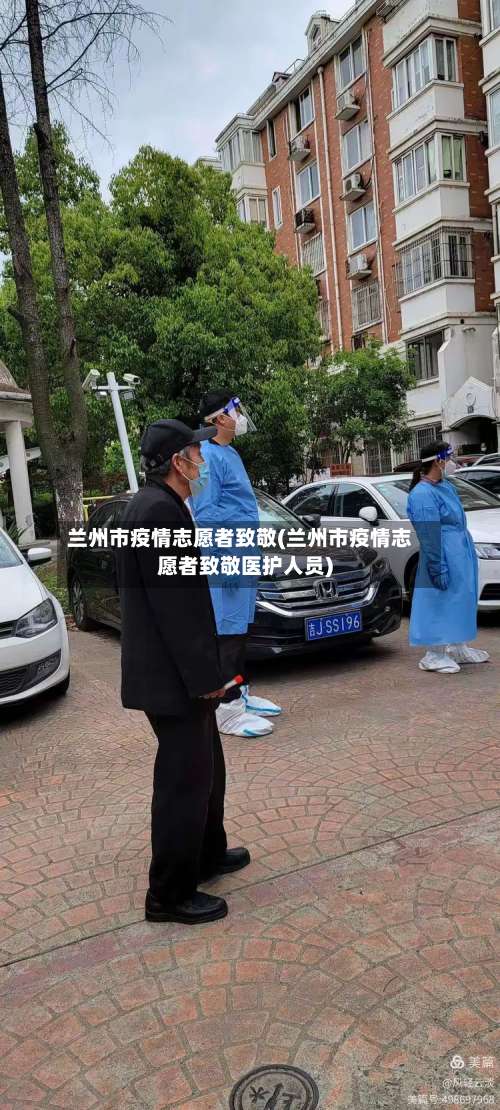兰州市疫情志愿者致敬(兰州市疫情志愿者致敬医护人员)-第1张图片