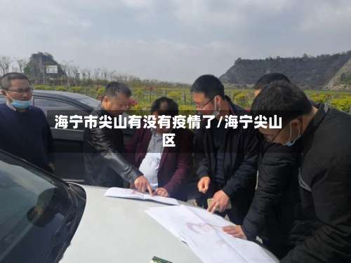 海宁市尖山有没有疫情了/海宁尖山区-第1张图片