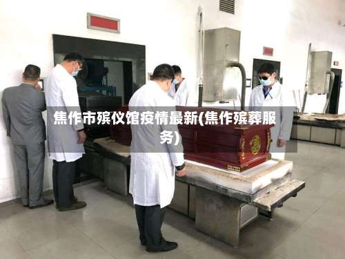 焦作市殡仪馆疫情最新(焦作殡葬服务)-第1张图片