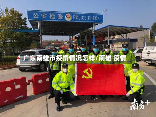 广东南雄市疫情情况怎样/南雄 疫情-第1张图片