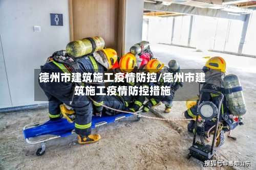 德州市建筑施工疫情防控/德州市建筑施工疫情防控措施-第1张图片