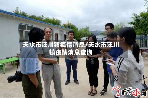 天水市汪川镇疫情消息/天水市汪川镇疫情消息查询-第2张图片
