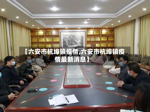 【六安市杭埠镇疫情,六安市杭埠镇疫情最新消息】-第2张图片