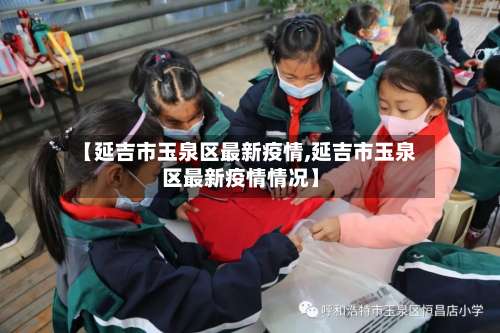 【延吉市玉泉区最新疫情,延吉市玉泉区最新疫情情况】-第2张图片