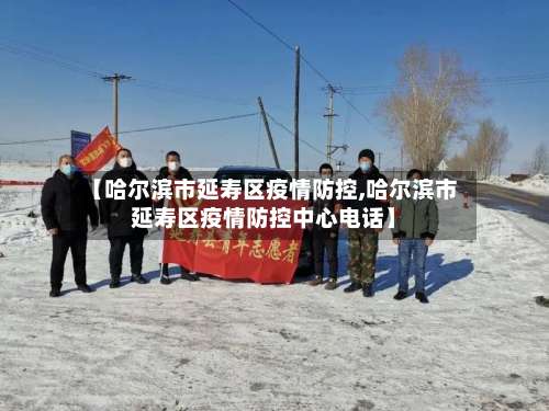 【哈尔滨市延寿区疫情防控,哈尔滨市延寿区疫情防控中心电话】-第3张图片