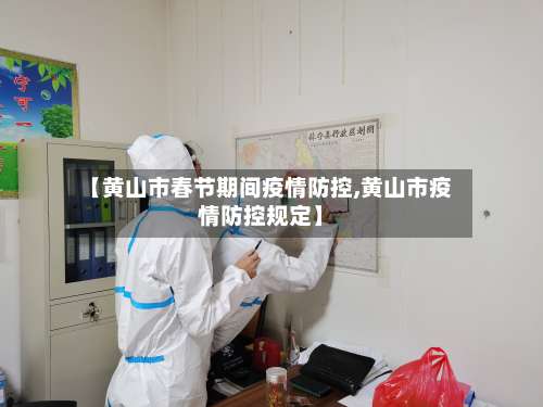 【黄山市春节期间疫情防控,黄山市疫情防控规定】-第2张图片