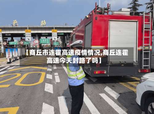 【商丘市连霍高速疫情情况,商丘连霍高速今天封路了吗】-第2张图片