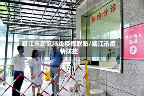 靖江市新冠肺炎疫情联防/靖江市疫情防控-第1张图片