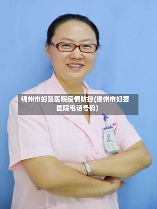 锦州市妇婴医院疫情防控(锦州市妇婴医院电话号码)-第3张图片