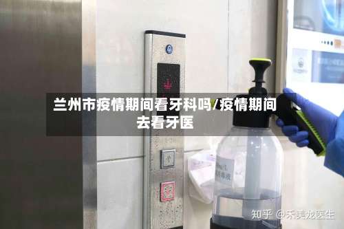 兰州市疫情期间看牙科吗/疫情期间去看牙医-第2张图片
