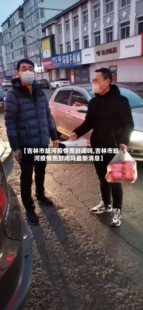 【吉林市蛟河疫情而封闭吗,吉林市蛟河疫情而封闭吗最新消息】-第1张图片