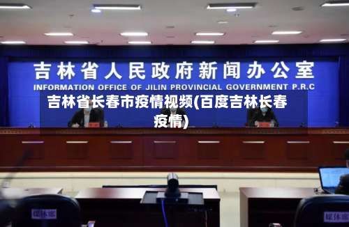 吉林省长春市疫情视频(百度吉林长春疫情)-第1张图片
