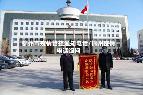 锦州市疫情管控通知电话/锦州疫情电话询问-第1张图片