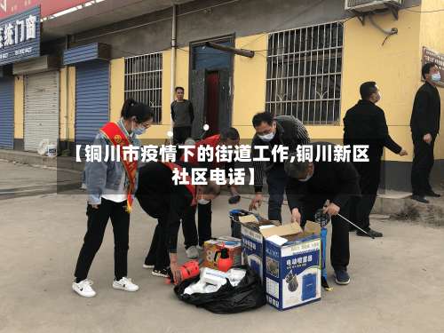 【铜川市疫情下的街道工作,铜川新区社区电话】-第1张图片