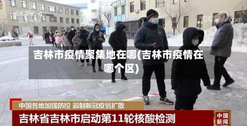吉林市疫情聚集地在哪(吉林市疫情在哪个区)-第2张图片