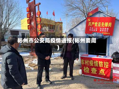 彬州市公安局疫情通报(彬州要闻)-第1张图片