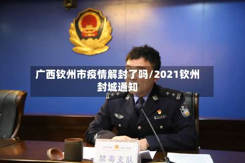 广西钦州市疫情解封了吗/2021钦州封城通知-第3张图片