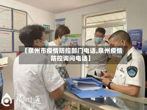 【泉州市疫情防控部门电话,泉州疫情防控询问电话】-第1张图片