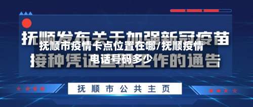抚顺市疫情卡点位置在哪/抚顺疫情电话号码多少-第1张图片