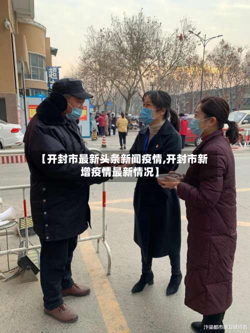 【开封市最新头条新闻疫情,开封市新增疫情最新情况】-第2张图片