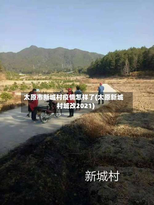 太原市新城村疫情怎样了(太原新城村城改2021)-第2张图片