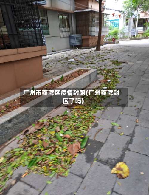 广州市荔湾区疫情封路(广州荔湾封区了吗)-第1张图片
